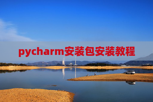 pycharm安装包安装教程 pycharm安装包安装教程